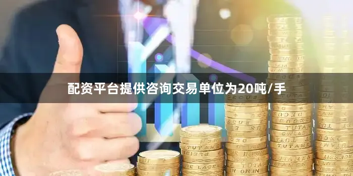 配资平台提供咨询交易单位为20吨/手