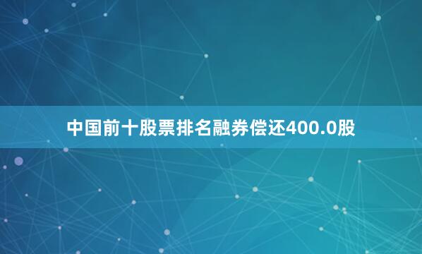中国前十股票排名融券偿还400.0股