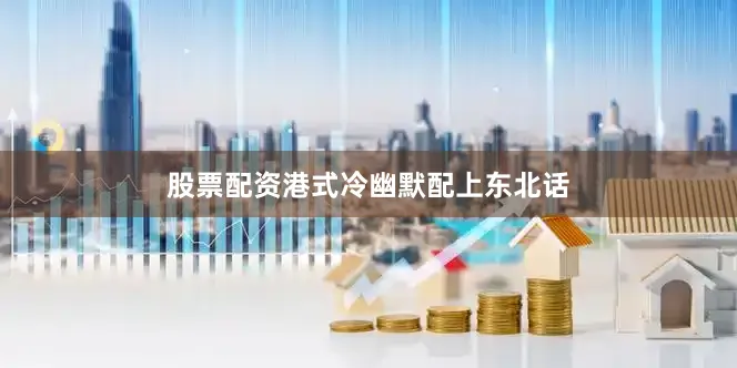 股票配资港式冷幽默配上东北话