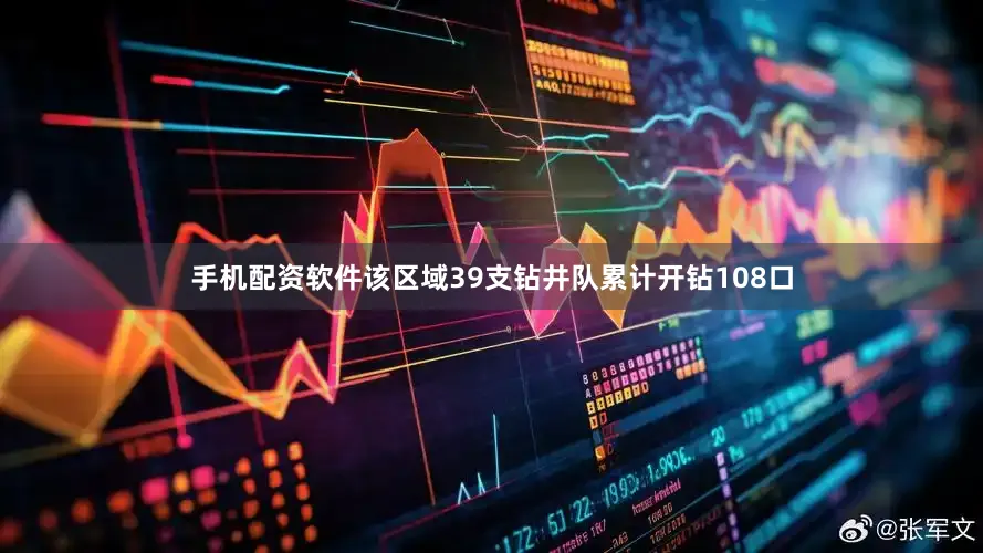 手机配资软件该区域39支钻井队累计开钻108口