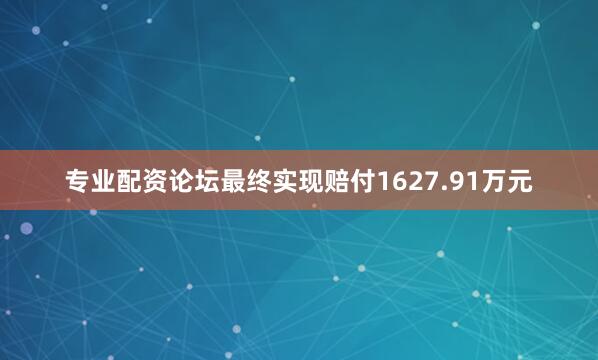 专业配资论坛最终实现赔付1627.91万元