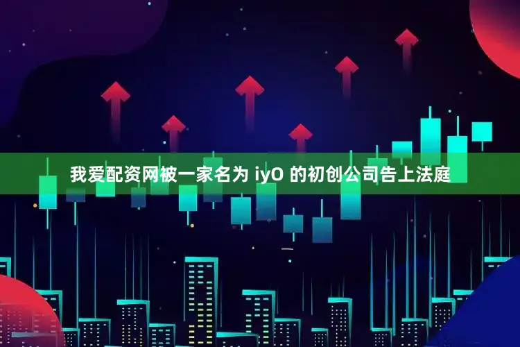 我爱配资网被一家名为 iyO 的初创公司告上法庭
