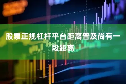 股票正规杠杆平台距离普及尚有一段距离