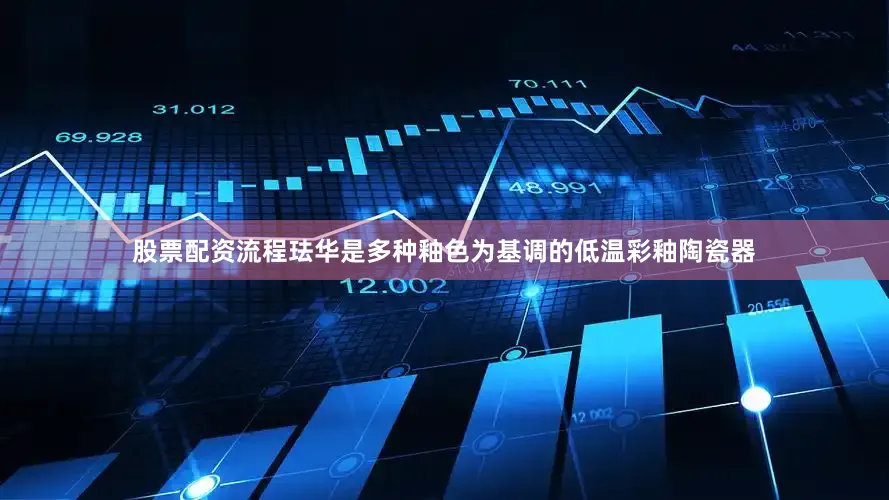 股票配资流程珐华是多种釉色为基调的低温彩釉陶瓷器