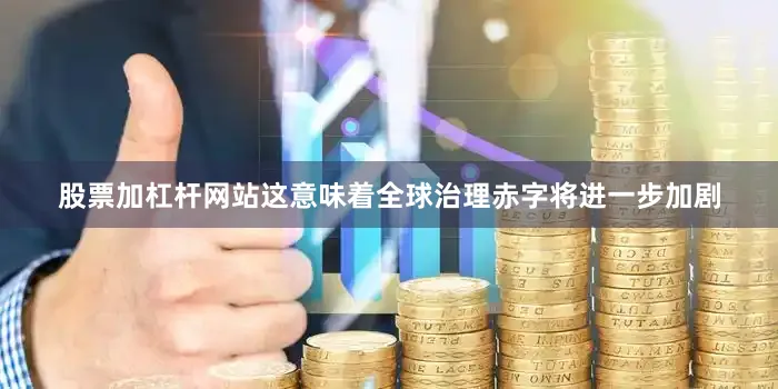 股票加杠杆网站这意味着全球治理赤字将进一步加剧