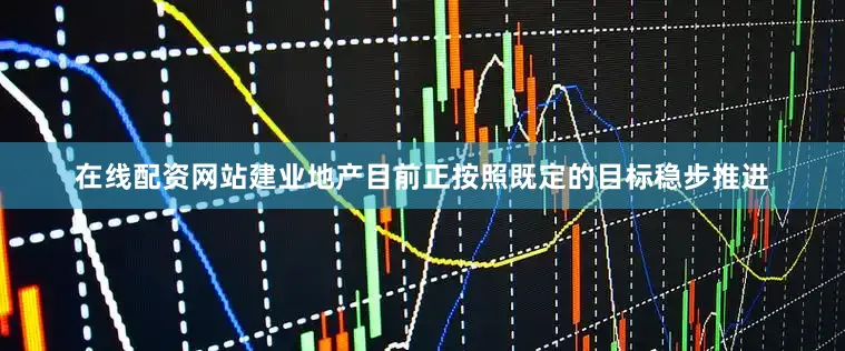 在线配资网站建业地产目前正按照既定的目标稳步推进