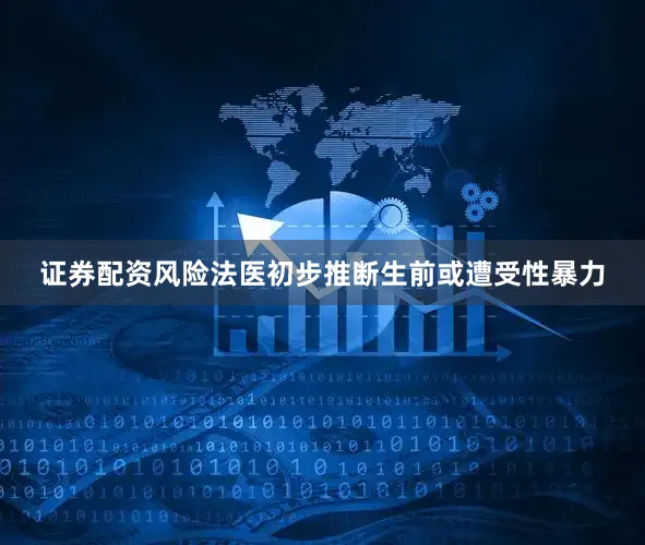 证券配资风险法医初步推断生前或遭受性暴力