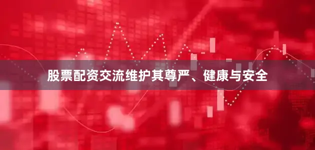 股票配资交流维护其尊严、健康与安全