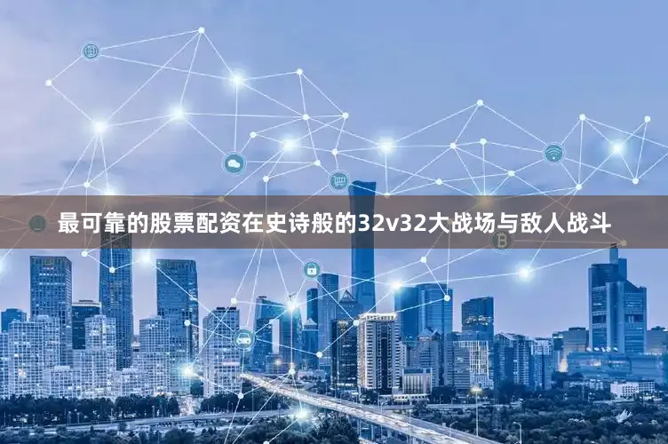 最可靠的股票配资在史诗般的32v32大战场与敌人战斗