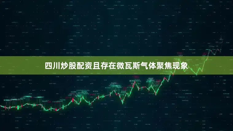 四川炒股配资且存在微瓦斯气体聚焦现象