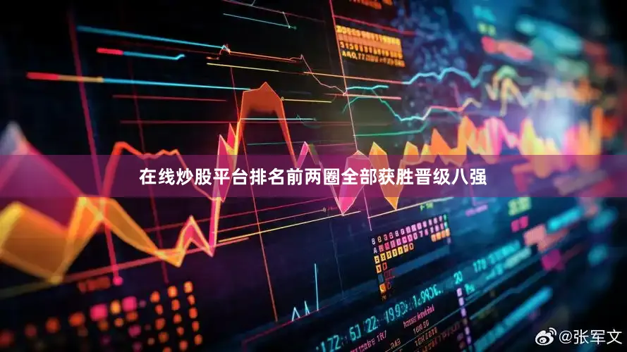 在线炒股平台排名前两圈全部获胜晋级八强