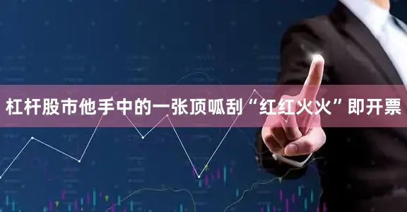 杠杆股市他手中的一张顶呱刮“红红火火”即开票