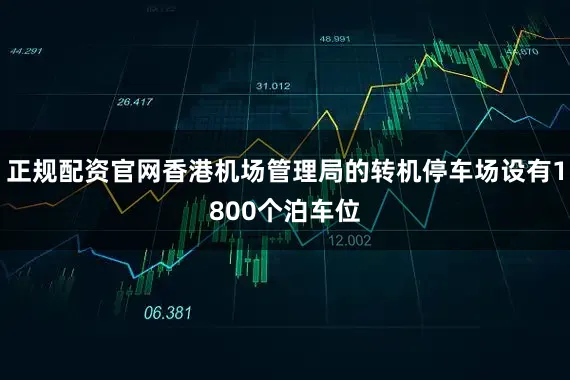 正规配资官网香港机场管理局的转机停车场设有1800个泊车位