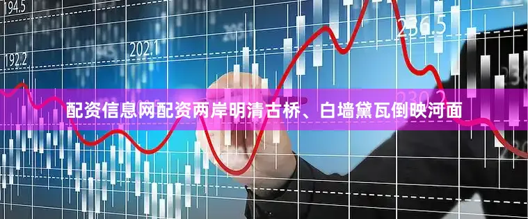 配资信息网配资两岸明清古桥、白墙黛瓦倒映河面