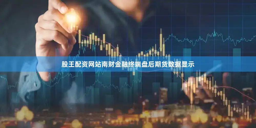 股王配资网站南财金融终端盘后期货数据显示