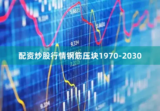 配资炒股行情钢筋压块1970-2030