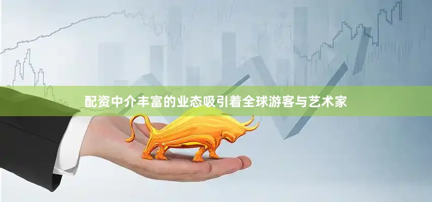 配资中介丰富的业态吸引着全球游客与艺术家