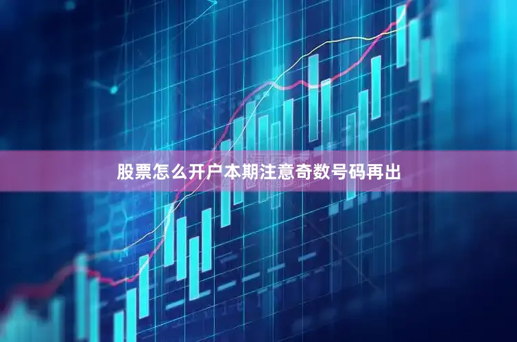 股票怎么开户本期注意奇数号码再出