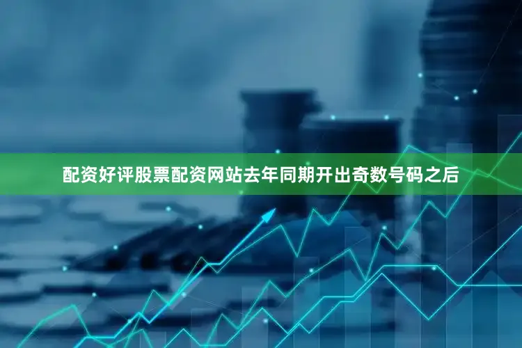 配资好评股票配资网站去年同期开出奇数号码之后
