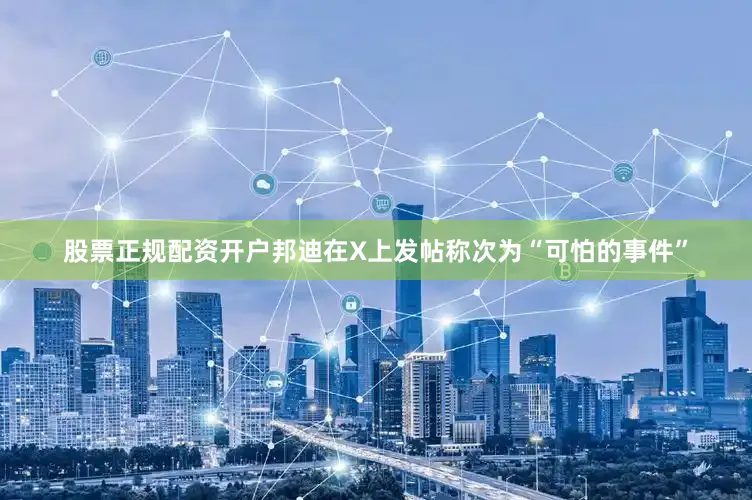 股票正规配资开户　　邦迪在X上发帖称次为“可怕的事件”