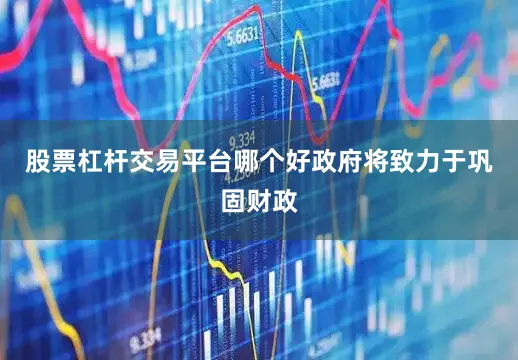股票杠杆交易平台哪个好政府将致力于巩固财政