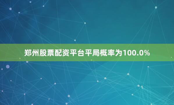 郑州股票配资平台平局概率为100.0%