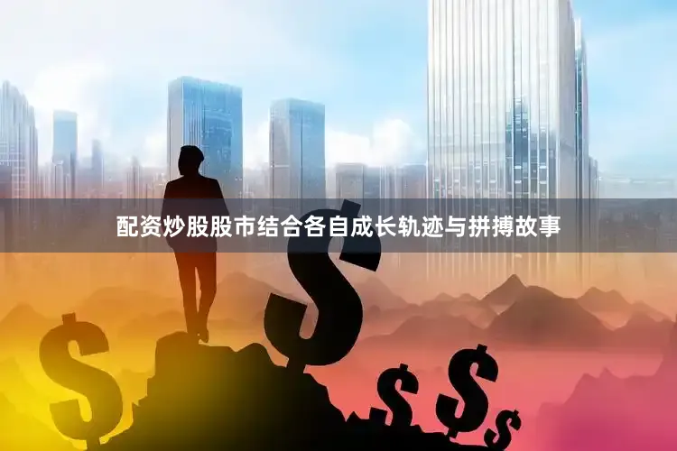 配资炒股股市结合各自成长轨迹与拼搏故事