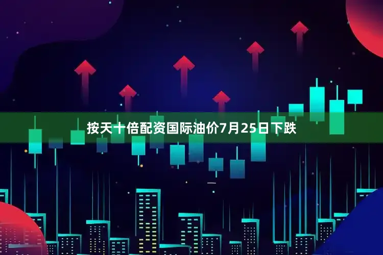 按天十倍配资国际油价7月25日下跌