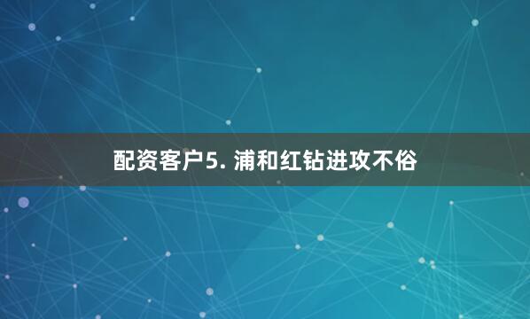 配资客户　　5. 浦和红钻进攻不俗