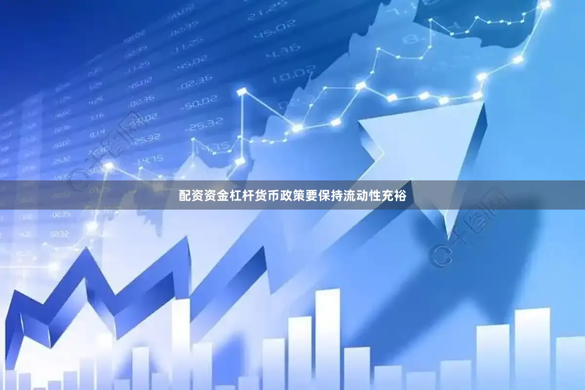 配资资金杠杆货币政策要保持流动性充裕