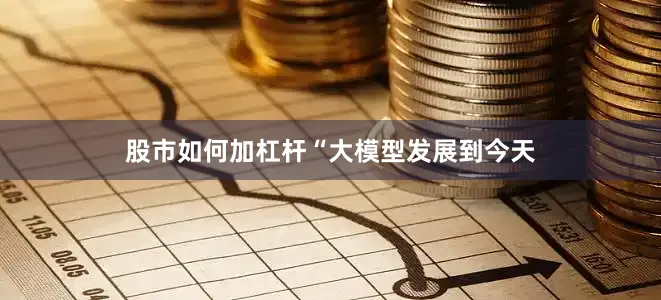 股市如何加杠杆　　“大模型发展到今天
