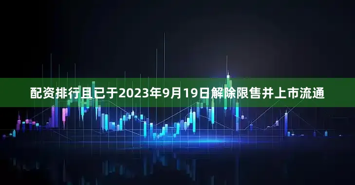 配资排行且已于2023年9月19日解除限售并上市流通