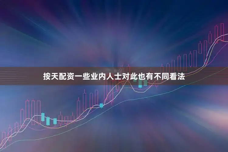 按天配资一些业内人士对此也有不同看法