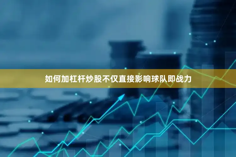 如何加杠杆炒股不仅直接影响球队即战力