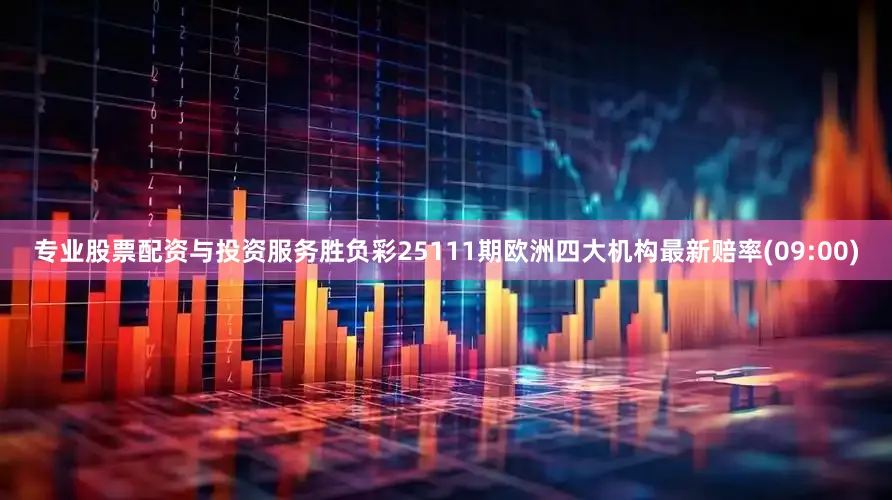 专业股票配资与投资服务胜负彩25111期欧洲四大机构最新赔率(09:00)