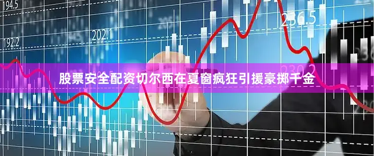 股票安全配资切尔西在夏窗疯狂引援豪掷千金
