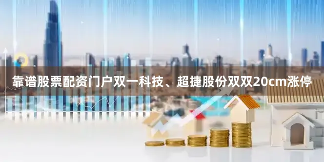 靠谱股票配资门户双一科技、超捷股份双双20cm涨停