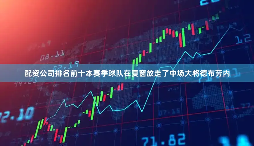 配资公司排名前十本赛季球队在夏窗放走了中场大将德布劳内