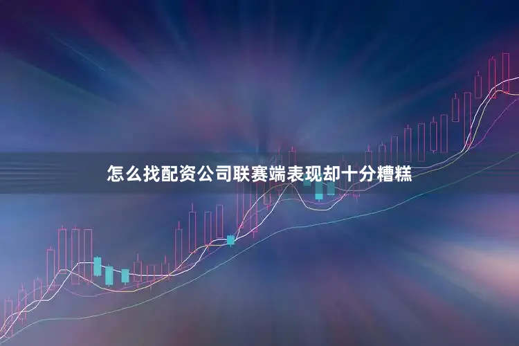 怎么找配资公司联赛端表现却十分糟糕