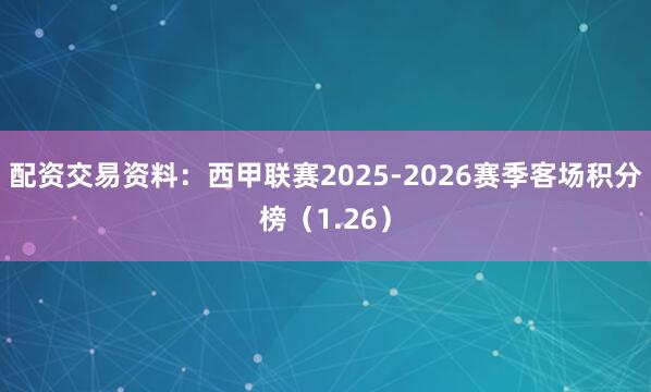 配资交易资料：西甲联赛2025-2026赛季客场积分榜（1.26）